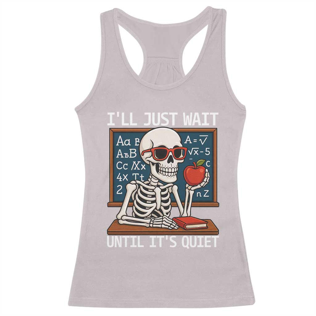 I Will Just Wait Until It Is Quite Racerback Tank Top Funny Skeleton Teacher TS14 Ice Gray Print Your Wear