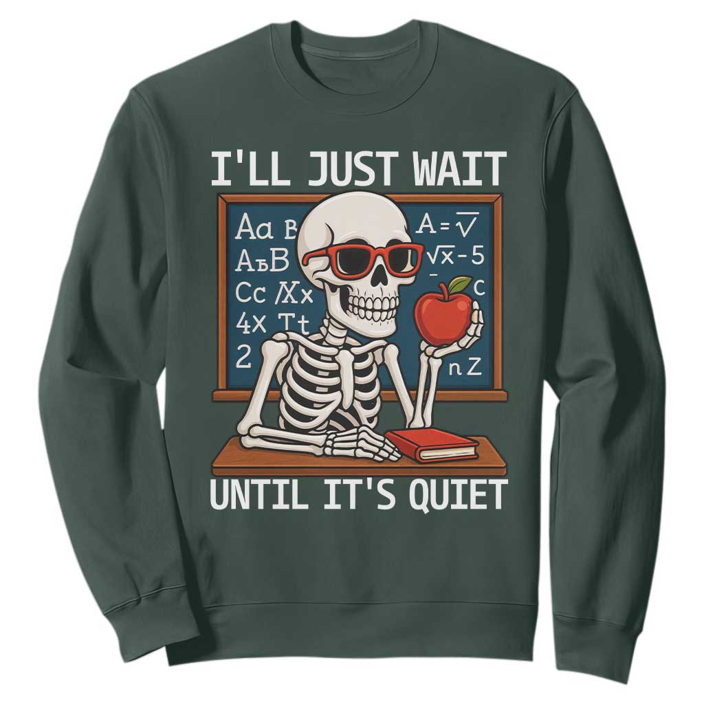 I Will Just Wait Until It Is Quite Sweatshirt Funny Skeleton Teacher TS14 Dark Forest Green Print Your Wear