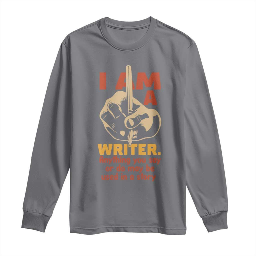 Funny Writer Sarcastic Long Sleeve Shirt I Am A Writer Anything You Say Or Do May Be Used In A Story TS14 Charcoal Print Your Wear