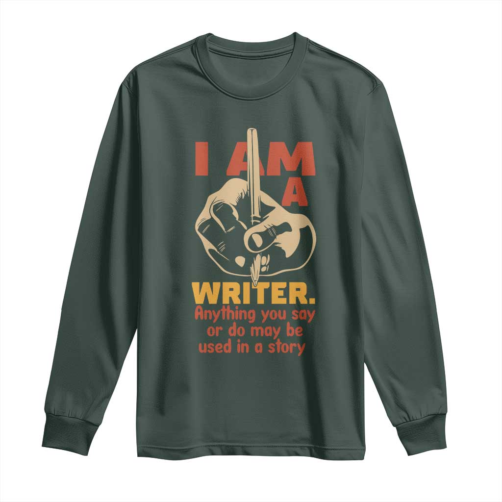 Funny Writer Sarcastic Long Sleeve Shirt I Am A Writer Anything You Say Or Do May Be Used In A Story TS14 Dark Forest Green Print Your Wear