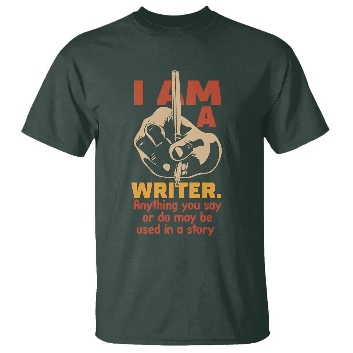 Funny Writer Sarcastic T Shirt I Am A Writer Anything You Say Or Do May Be Used In A Story TS14 Dark Forest Green Print Your Wear