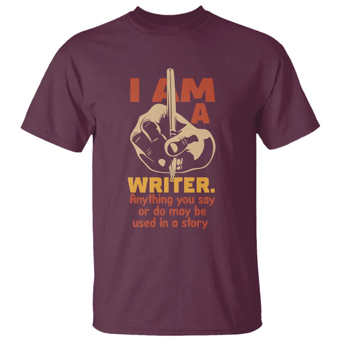 Funny Writer Sarcastic T Shirt I Am A Writer Anything You Say Or Do May Be Used In A Story TS14 Maroon Print Your Wear