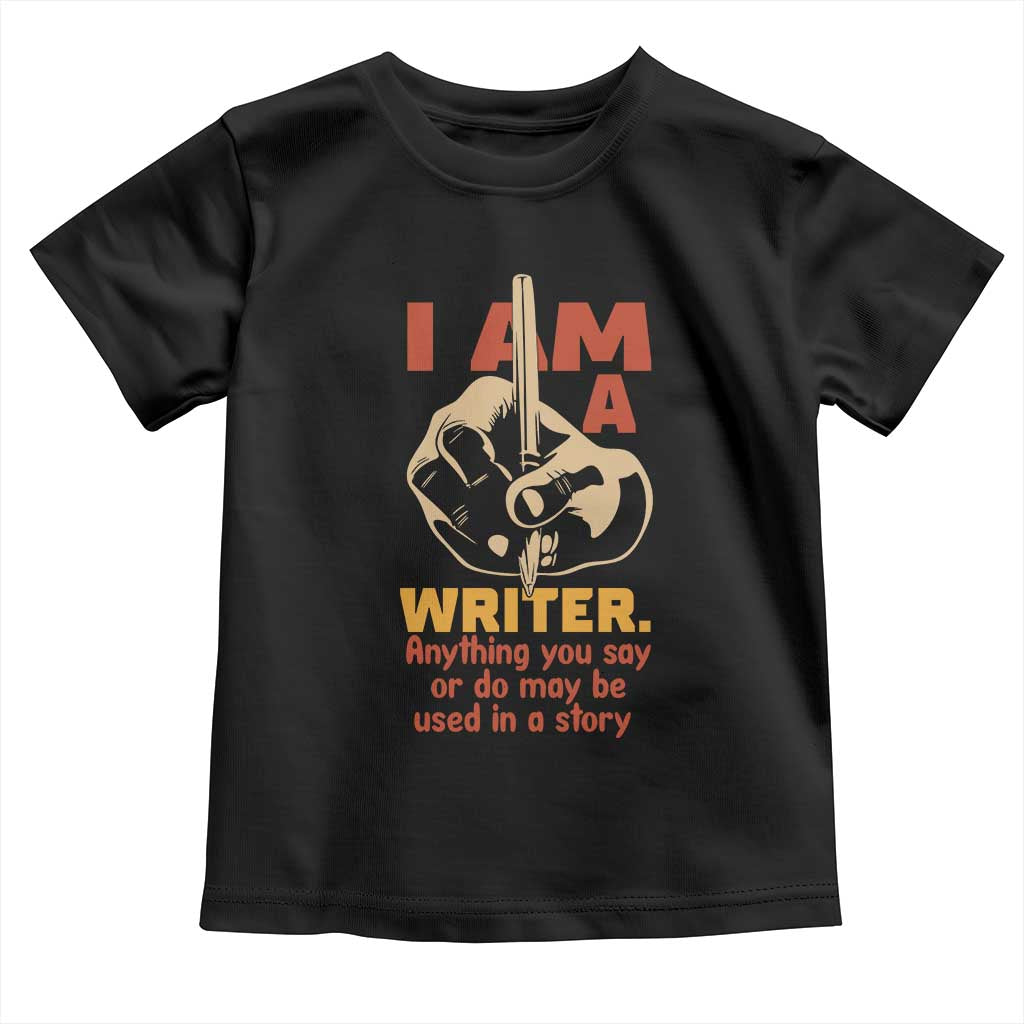 Funny Writer Sarcastic Toddler T Shirt I Am A Writer Anything You Say Or Do May Be Used In A Story TS14 Black Print Your Wear