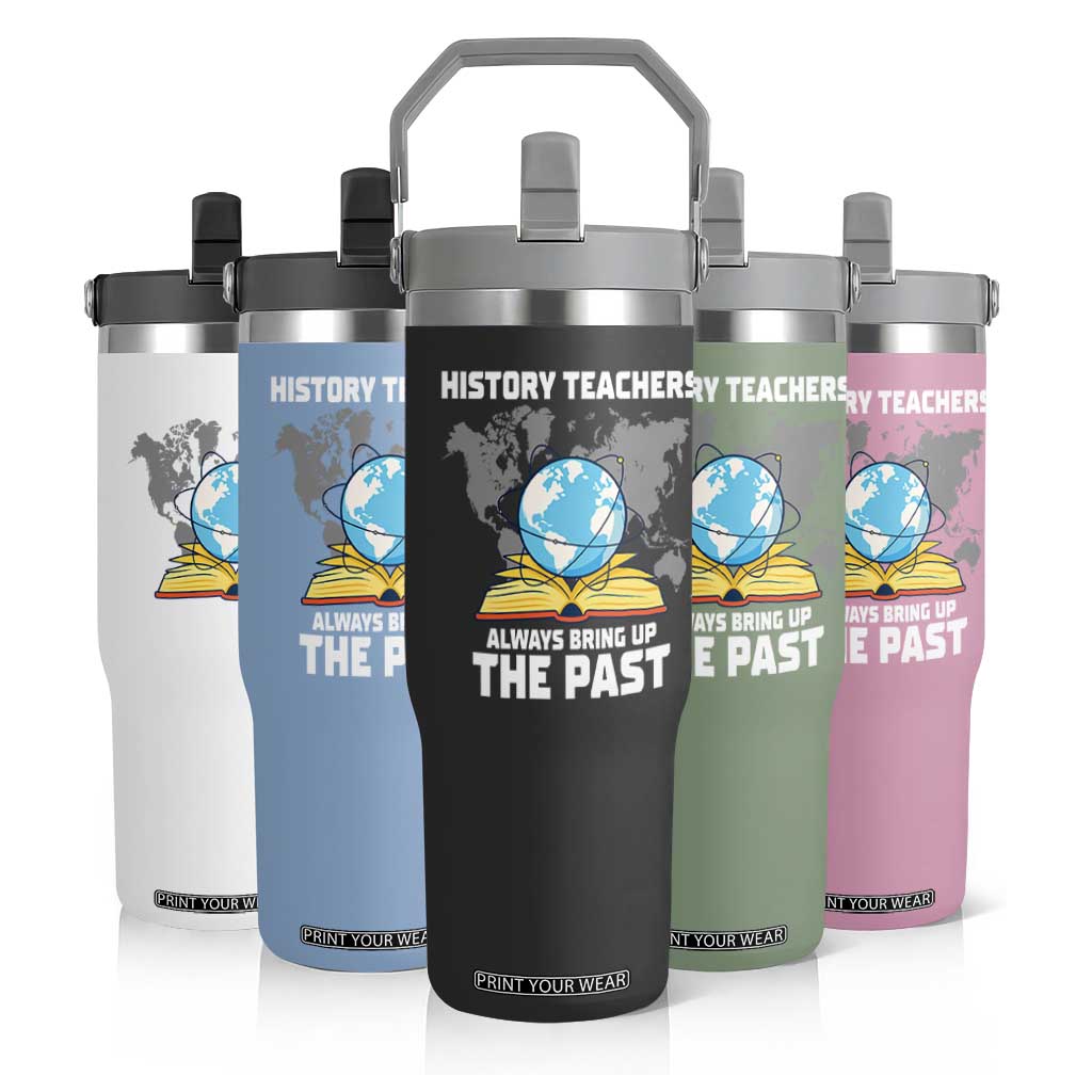 Funny History Teacher Flip Straw Tumbler Always Bring Up the Past TS14 Print Your Wear