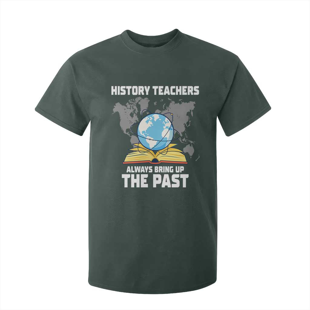Funny History Teacher T Shirt For Kid Always Bring Up the Past TS14 Dark Forest Green Print Your Wear