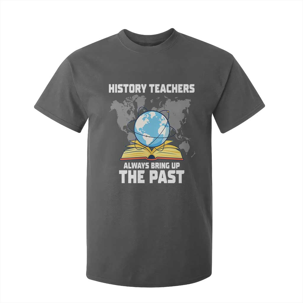 Funny History Teacher T Shirt For Kid Always Bring Up the Past TS14 Dark Heather Print Your Wear