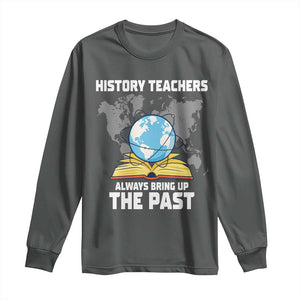 Funny History Teacher Long Sleeve Shirt Always Bring Up the Past TS14 Dark Heather Print Your Wear