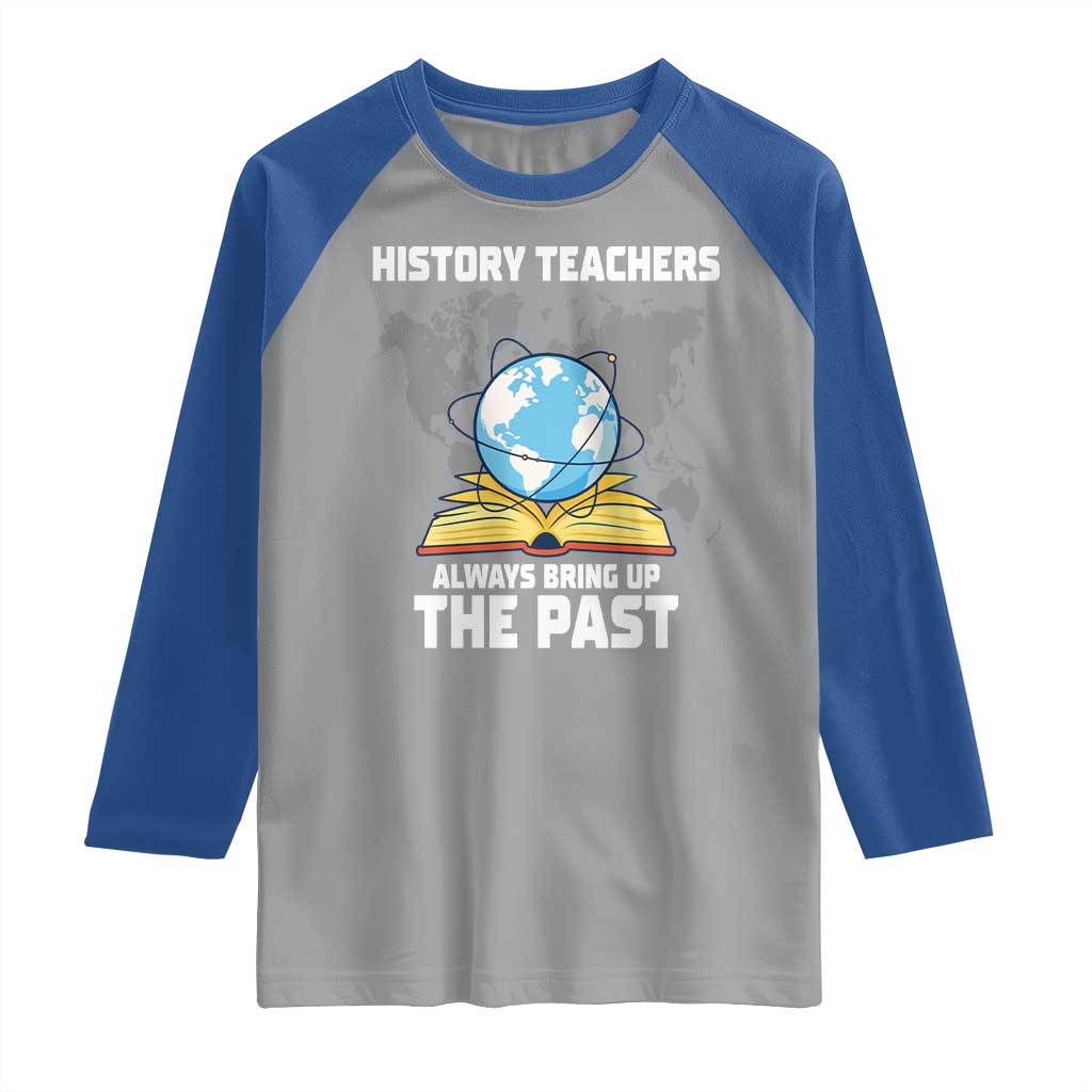 Funny History Teacher Raglan Shirt Always Bring Up the Past TS14 Sport Gray Royal Print Your Wear