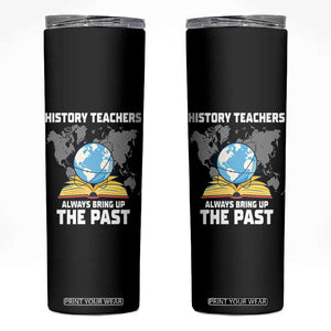 Funny History Teacher Skinny Tumbler Always Bring Up the Past TS14 Black Print Your Wear