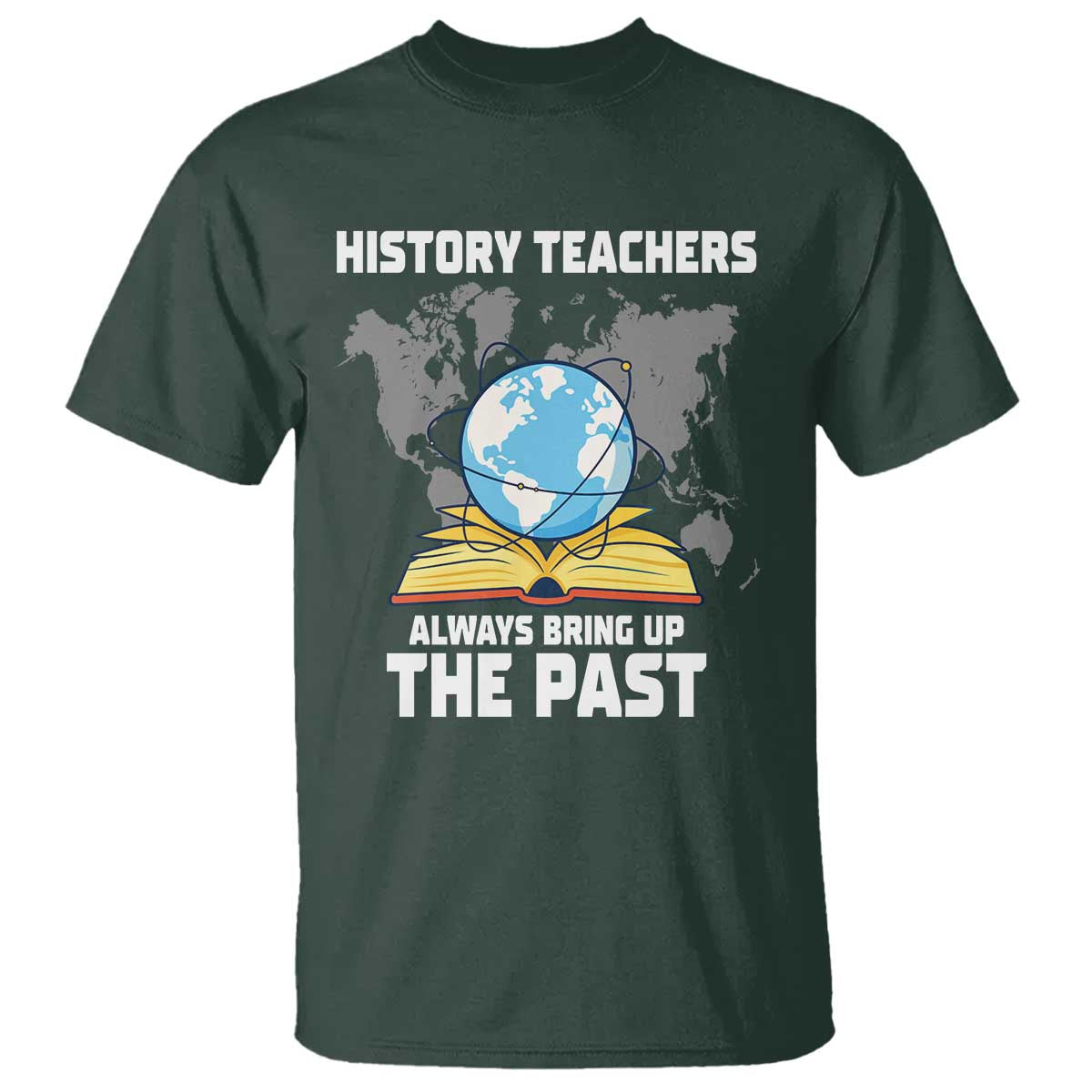 Funny History Teacher T Shirt Always Bring Up the Past TS14 Dark Forest Green Print Your Wear
