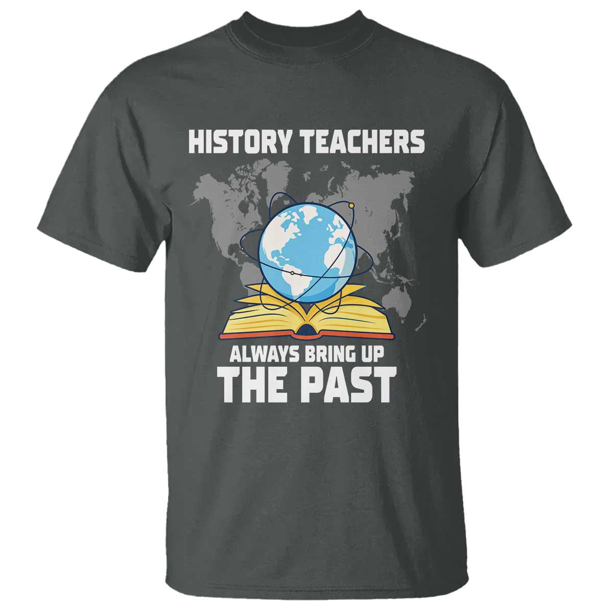 Funny History Teacher T Shirt Always Bring Up the Past TS14 Dark Heather Print Your Wear