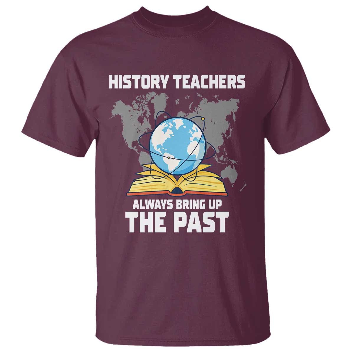 Funny History Teacher T Shirt Always Bring Up the Past TS14 Maroon Print Your Wear