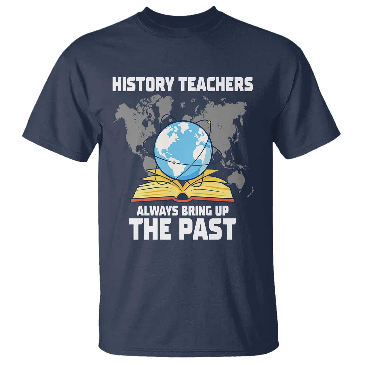 Funny History Teacher T Shirt Always Bring Up the Past TS14 Navy Print Your Wear