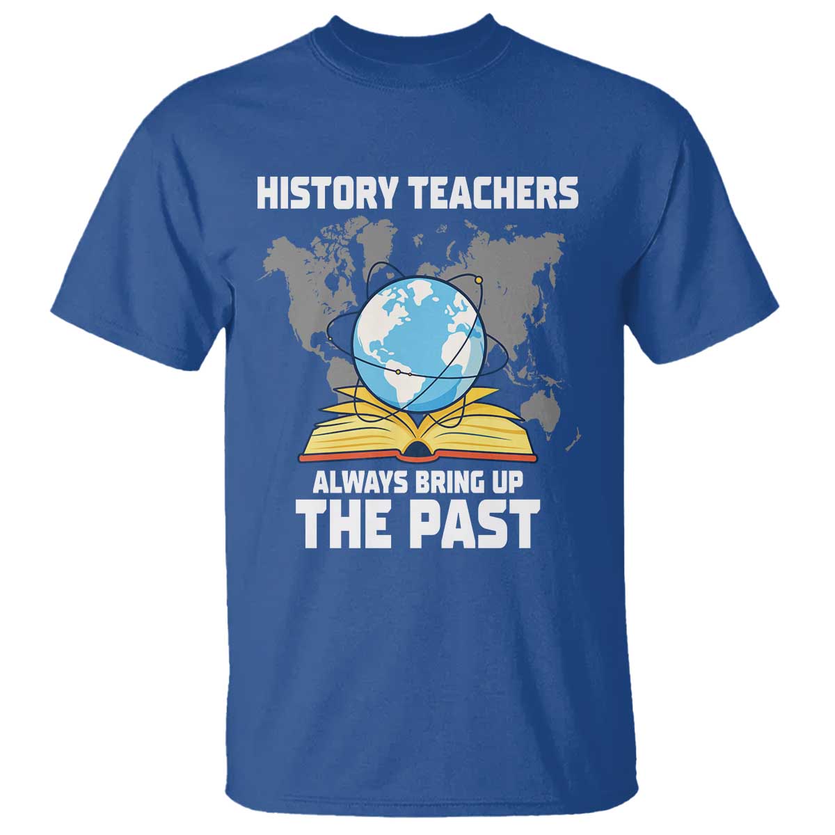 Funny History Teacher T Shirt Always Bring Up the Past TS14 Royal Blue Print Your Wear