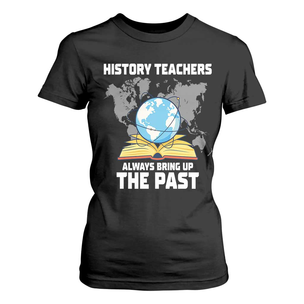 Funny History Teacher T Shirt For Women Always Bring Up the Past TS14 Black Print Your Wear