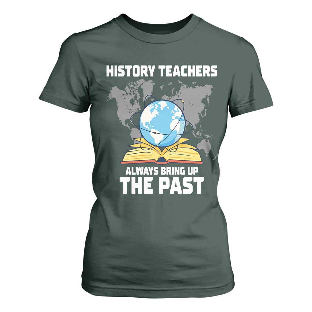 Funny History Teacher T Shirt For Women Always Bring Up the Past TS14 Dark Forest Green Print Your Wear