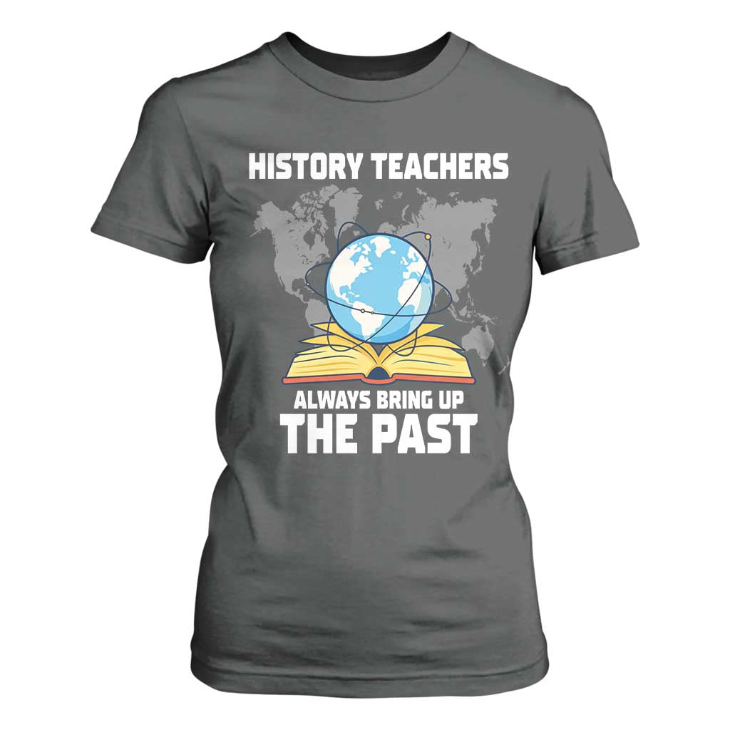Funny History Teacher T Shirt For Women Always Bring Up the Past TS14 Dark Heather Print Your Wear