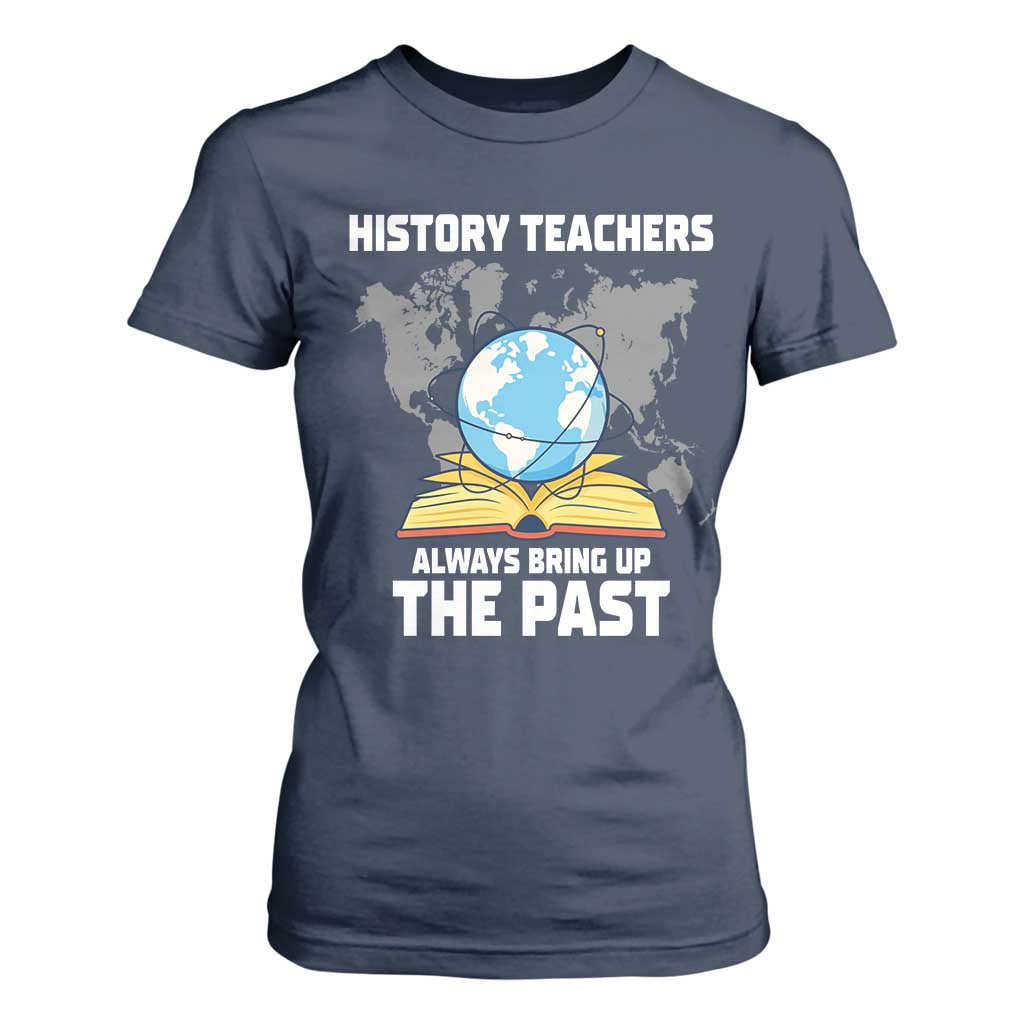 Funny History Teacher T Shirt For Women Always Bring Up the Past TS14 Navy Print Your Wear
