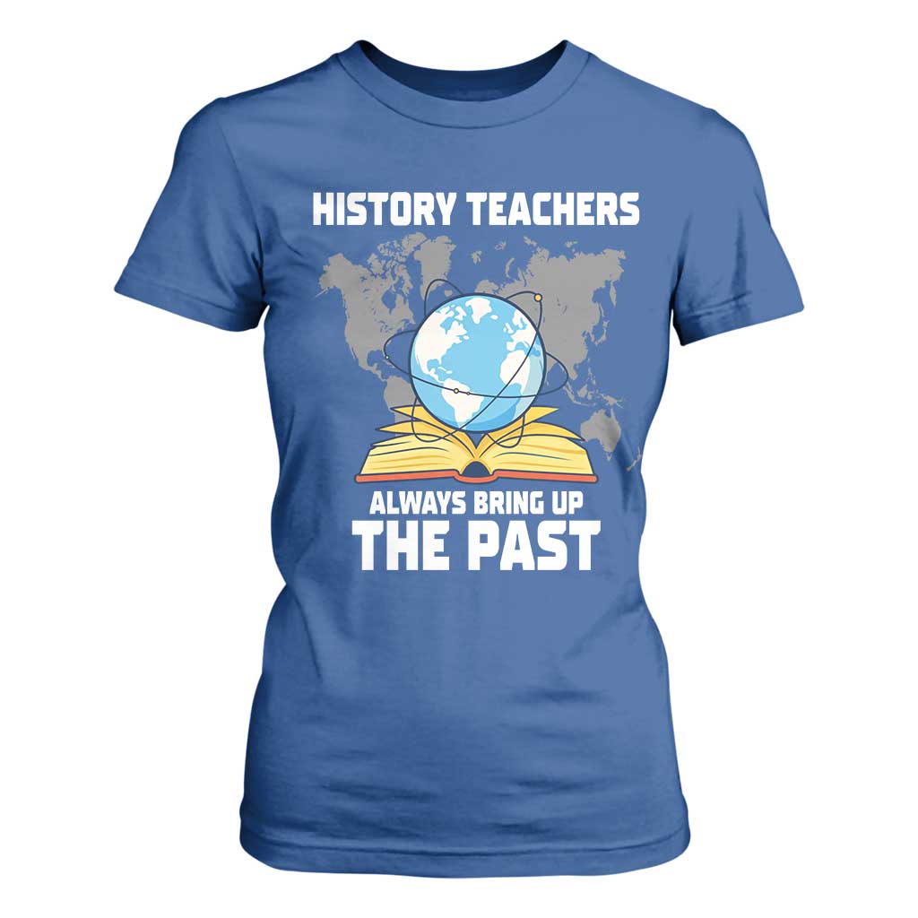 Funny History Teacher T Shirt For Women Always Bring Up the Past TS14 Royal Blue Print Your Wear