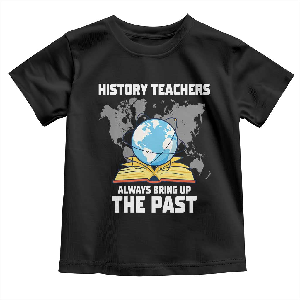 Funny History Teacher Toddler T Shirt Always Bring Up the Past TS14 Black Print Your Wear