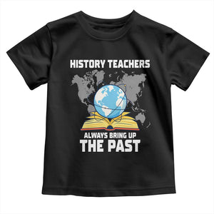Funny History Teacher Toddler T Shirt Always Bring Up the Past TS14 Black Print Your Wear