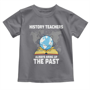 Funny History Teacher Toddler T Shirt Always Bring Up the Past TS14 Charcoal Print Your Wear