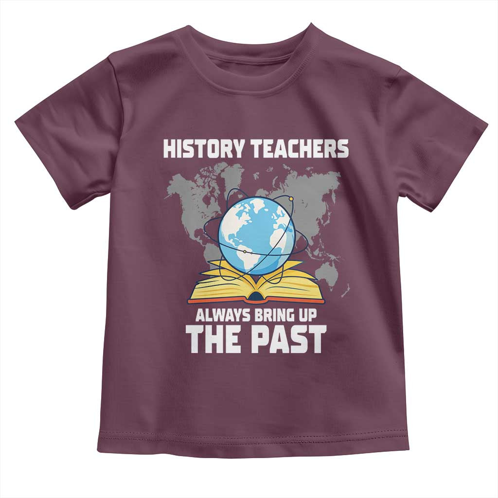 Funny History Teacher Toddler T Shirt Always Bring Up the Past TS14 Maroon Print Your Wear