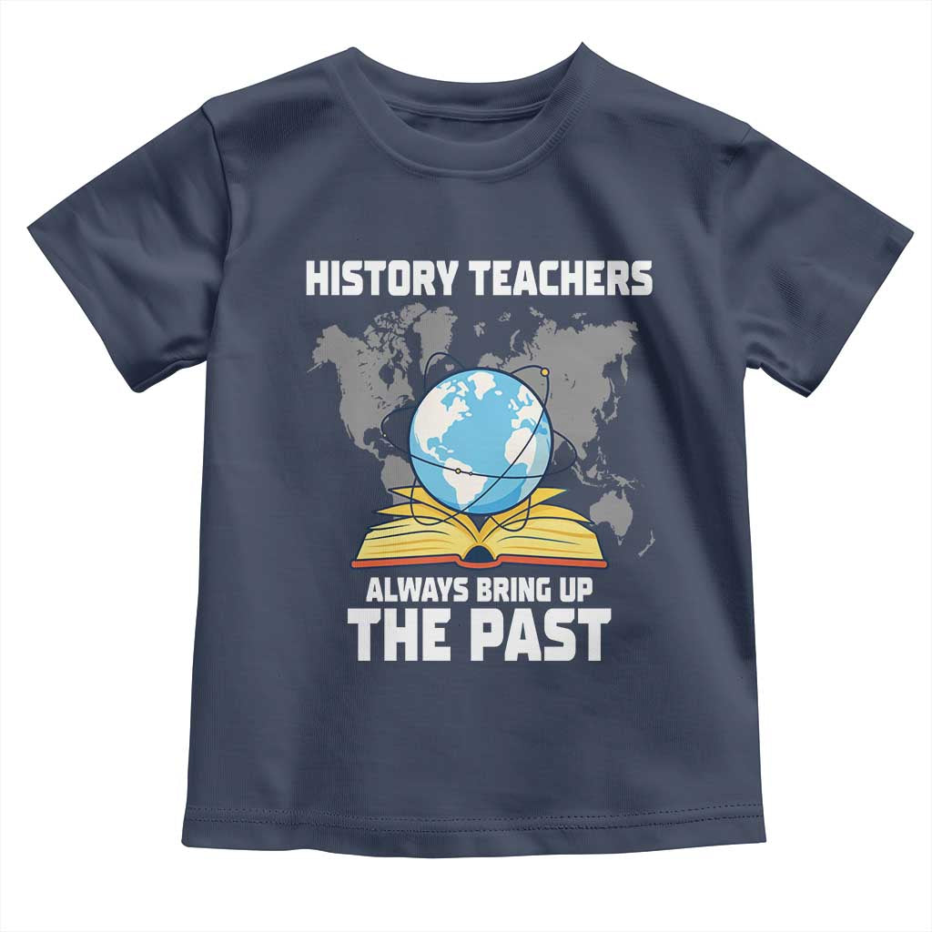 Funny History Teacher Toddler T Shirt Always Bring Up the Past TS14 Navy Print Your Wear