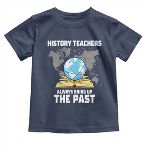 Funny History Teacher Toddler T Shirt Always Bring Up the Past TS14 Navy Print Your Wear