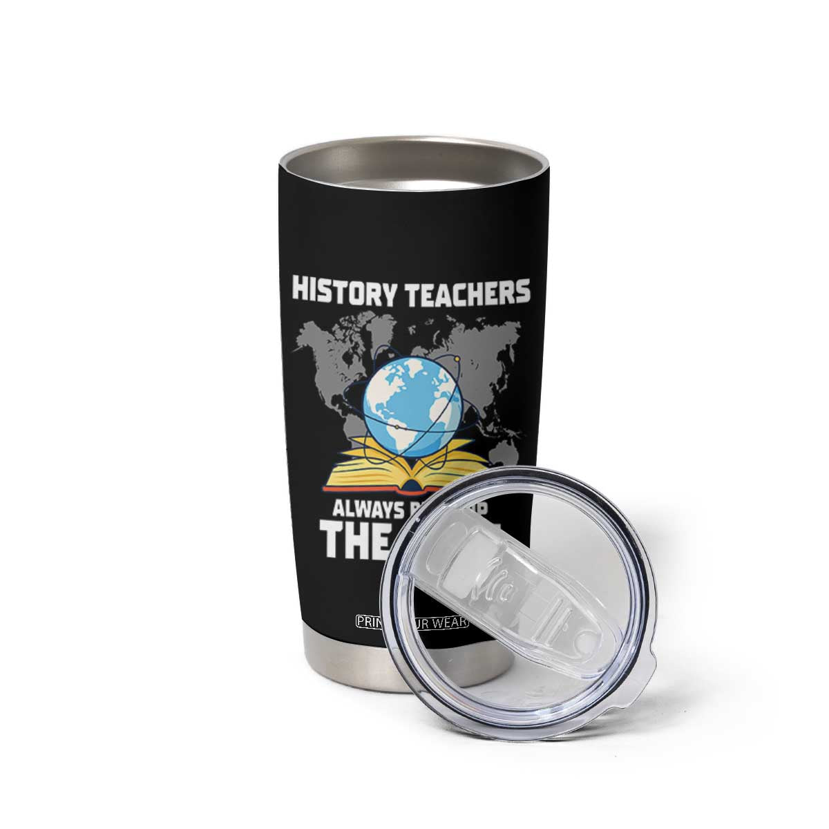 Funny History Teacher Tumbler Cup Always Bring Up the Past TS14 Print Your Wear