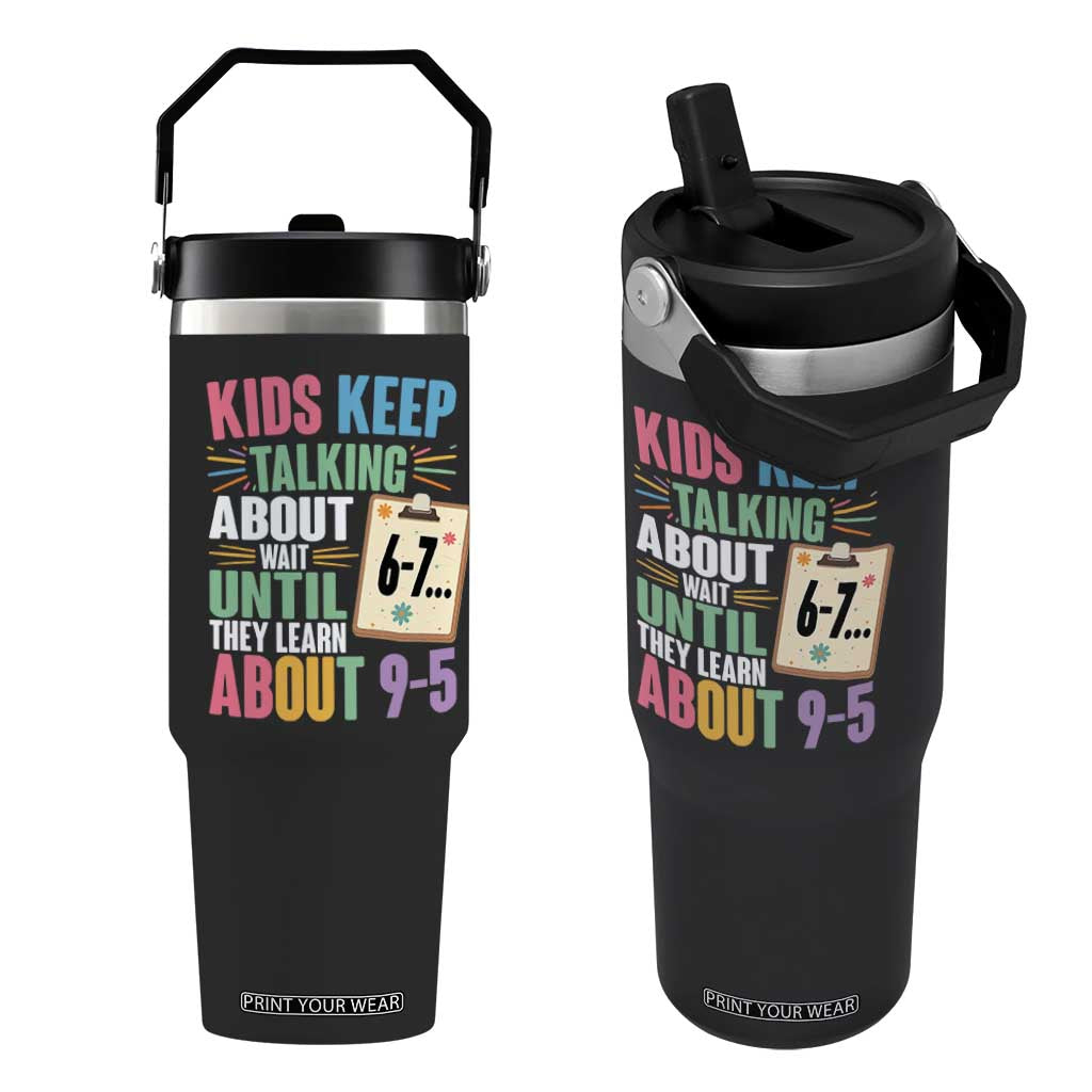 67 Six Seven Meme Flip Straw Tumbler Kids Keep Talking About 6-7 Wait Until They Learn 9-5 TS14 One Size: 30 oz Black Print Your Wear
