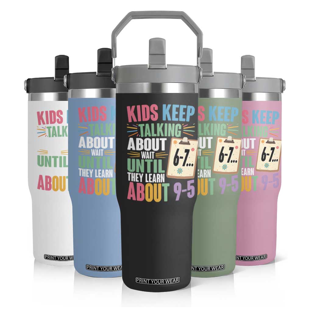 67 Six Seven Meme Flip Straw Tumbler Kids Keep Talking About 6-7 Wait Until They Learn 9-5 TS14 Print Your Wear