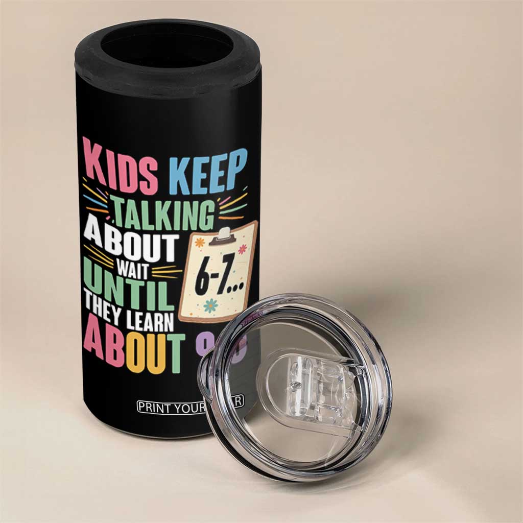 67 Six Seven Meme 4 in 1 Can Cooler Tumbler Kids Keep Talking About 6-7 Wait Until They Learn 9-5 TS14 Print Your Wear