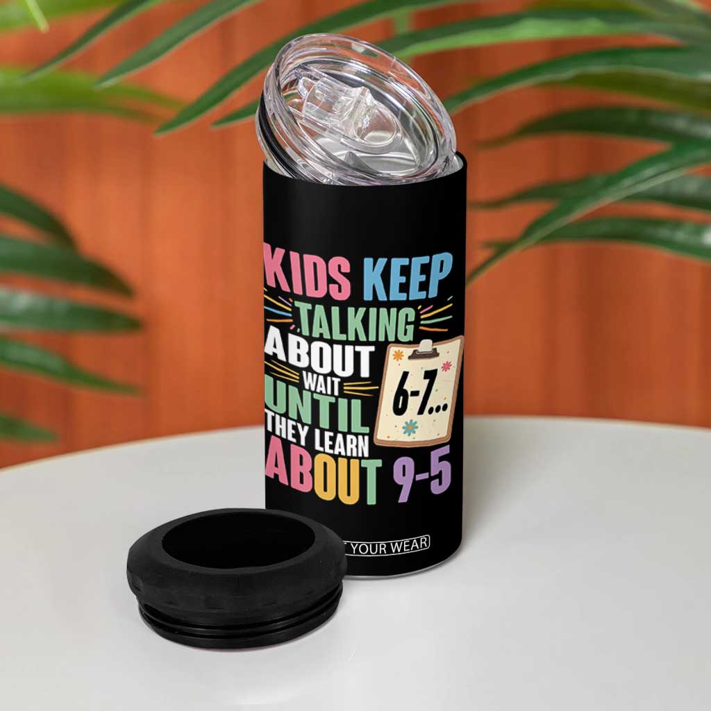 67 Six Seven Meme 4 in 1 Can Cooler Tumbler Kids Keep Talking About 6-7 Wait Until They Learn 9-5 TS14 Print Your Wear