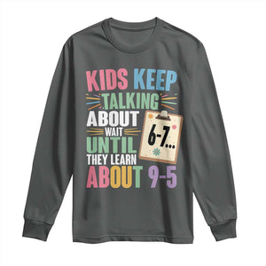 67 Six Seven Meme Long Sleeve Shirt Kids Keep Talking About 6-7 Wait Until They Learn 9-5 TS14 Dark Heather Print Your Wear