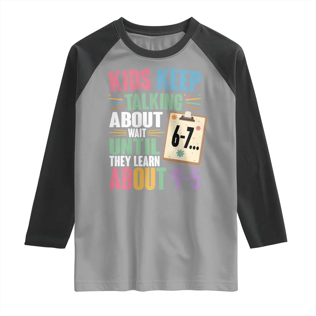67 Six Seven Meme Raglan Shirt Kids Keep Talking About 6-7 Wait Until They Learn 9-5 TS14 Sport Gray Black Print Your Wear