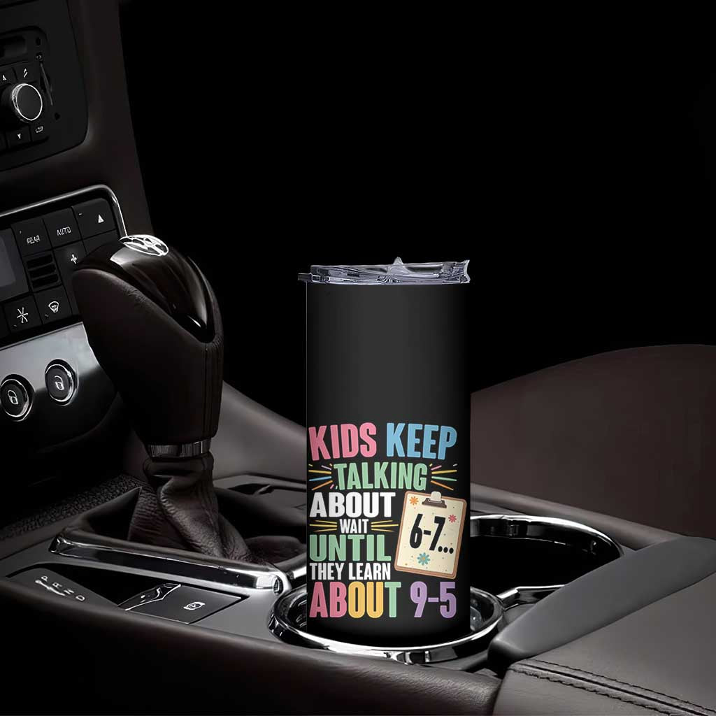 67 Six Seven Meme Skinny Tumbler Kids Keep Talking About 6-7 Wait Until They Learn 9-5 TS14 Print Your Wear