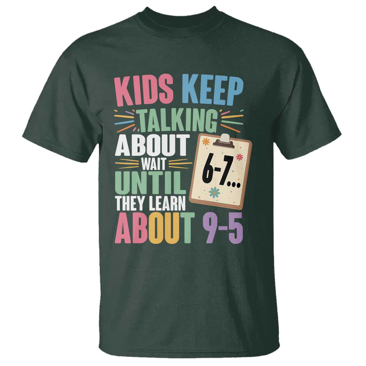 67 Six Seven Meme T Shirt Kids Keep Talking About 6-7 Wait Until They Learn 9-5 TS14 Dark Forest Green Print Your Wear