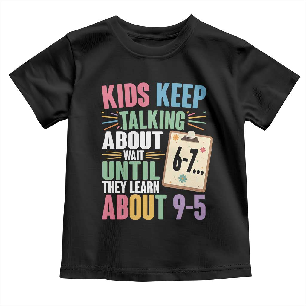 67 Six Seven Meme Toddler T Shirt Kids Keep Talking About 6-7 Wait Until They Learn 9-5 TS14 Black Print Your Wear