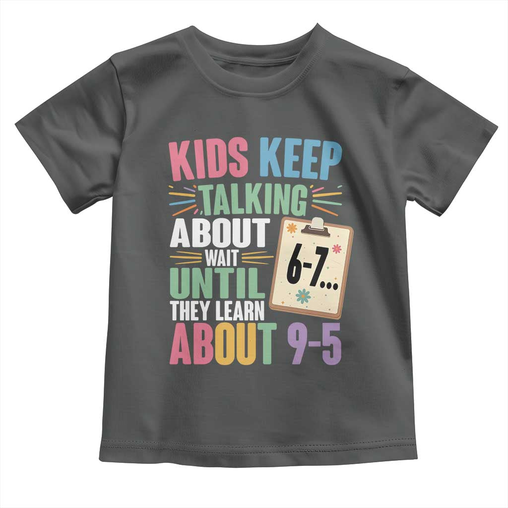 67 Six Seven Meme Toddler T Shirt Kids Keep Talking About 6-7 Wait Until They Learn 9-5 TS14 Dark Heather Print Your Wear