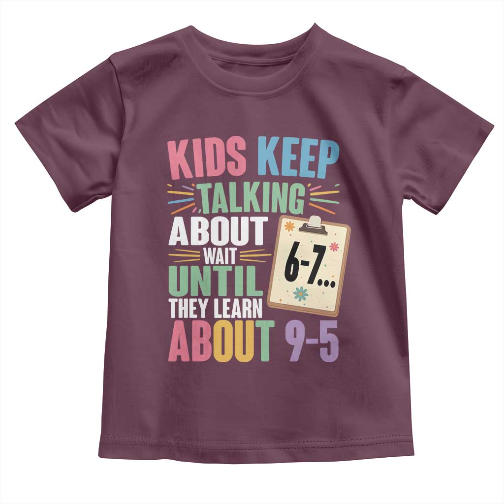 67 Six Seven Meme Toddler T Shirt Kids Keep Talking About 6-7 Wait Until They Learn 9-5 TS14 Maroon Print Your Wear