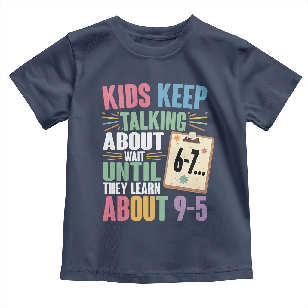 67 Six Seven Meme Toddler T Shirt Kids Keep Talking About 6-7 Wait Until They Learn 9-5 TS14 Navy Print Your Wear