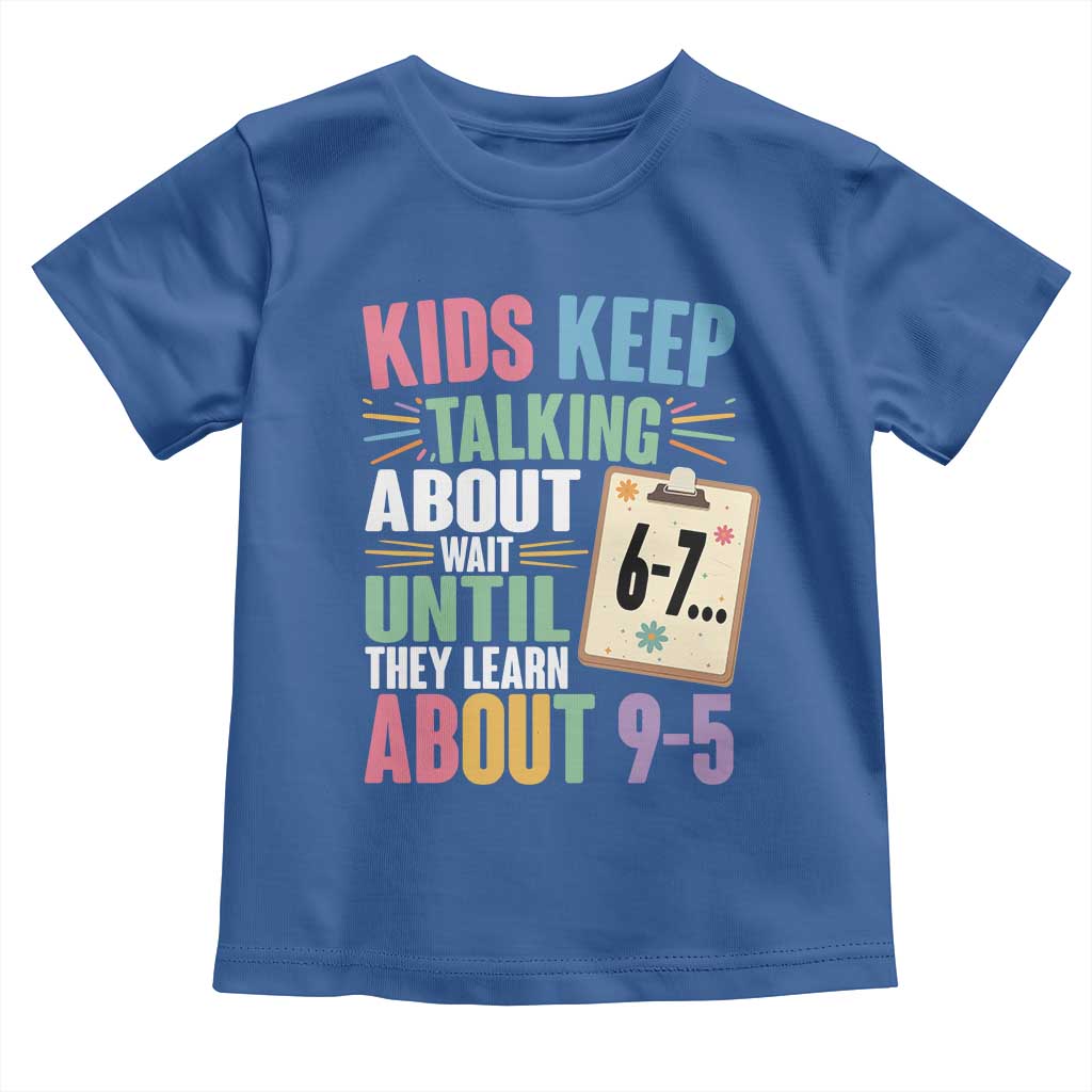 67 Six Seven Meme Toddler T Shirt Kids Keep Talking About 6-7 Wait Until They Learn 9-5 TS14 Royal Blue Print Your Wear