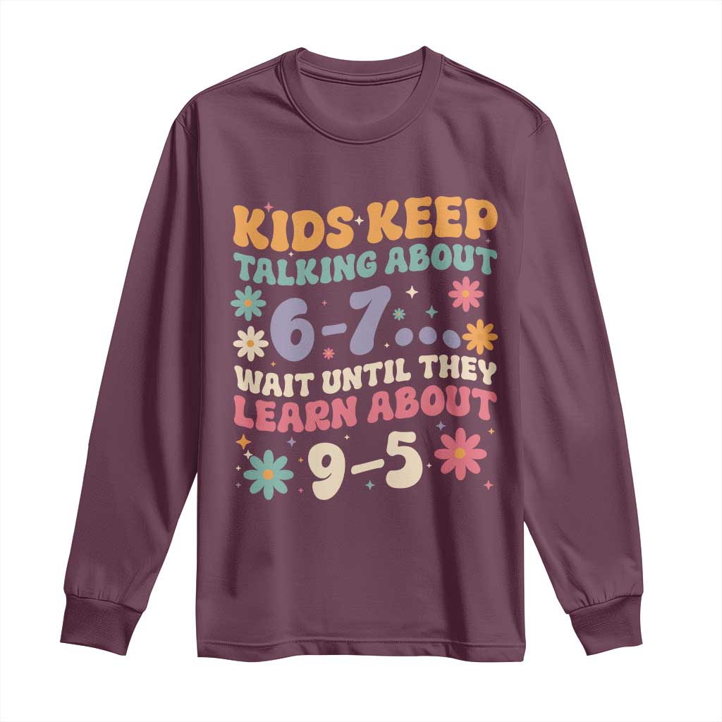 Kids Keep Talking About 6-7 Meme Long Sleeve Shirt Funny Teacher 9-5 Humor TS14 Maroon Print Your Wear