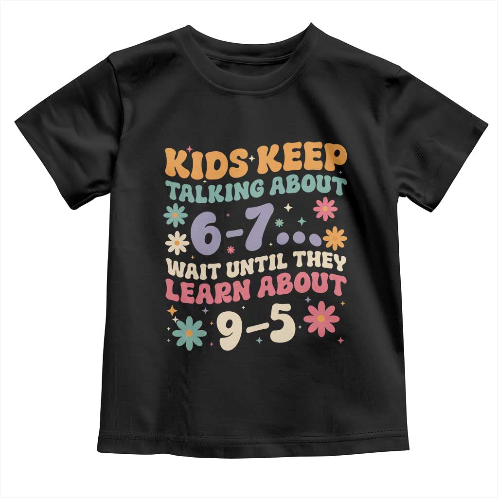Kids Keep Talking About 6-7 Meme Toddler T Shirt Funny Teacher 9-5 Humor TS14 Black Print Your Wear