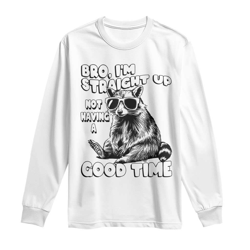 Funny Raccon Sarcastic Long Sleeve Shirt Bro I Am Straight Up Not Even Having A Good Time TS14 White Print Your Wear