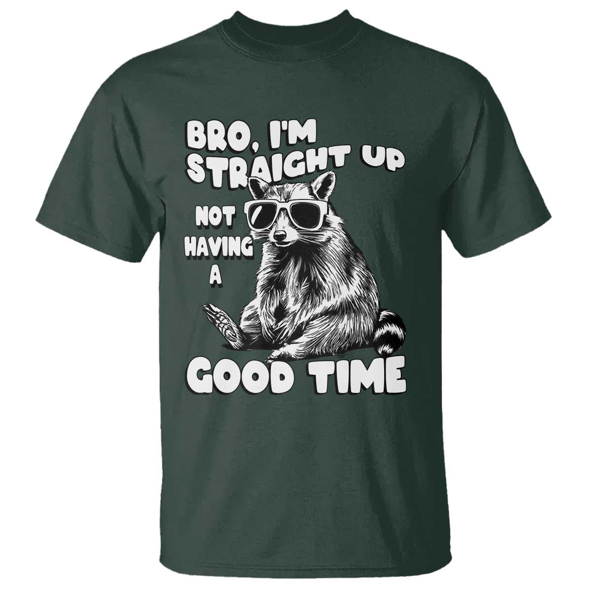 Funny Raccon Sarcastic T Shirt Bro I Am Straight Up Not Even Having A Good Time TS14 Dark Forest Green Print Your Wear