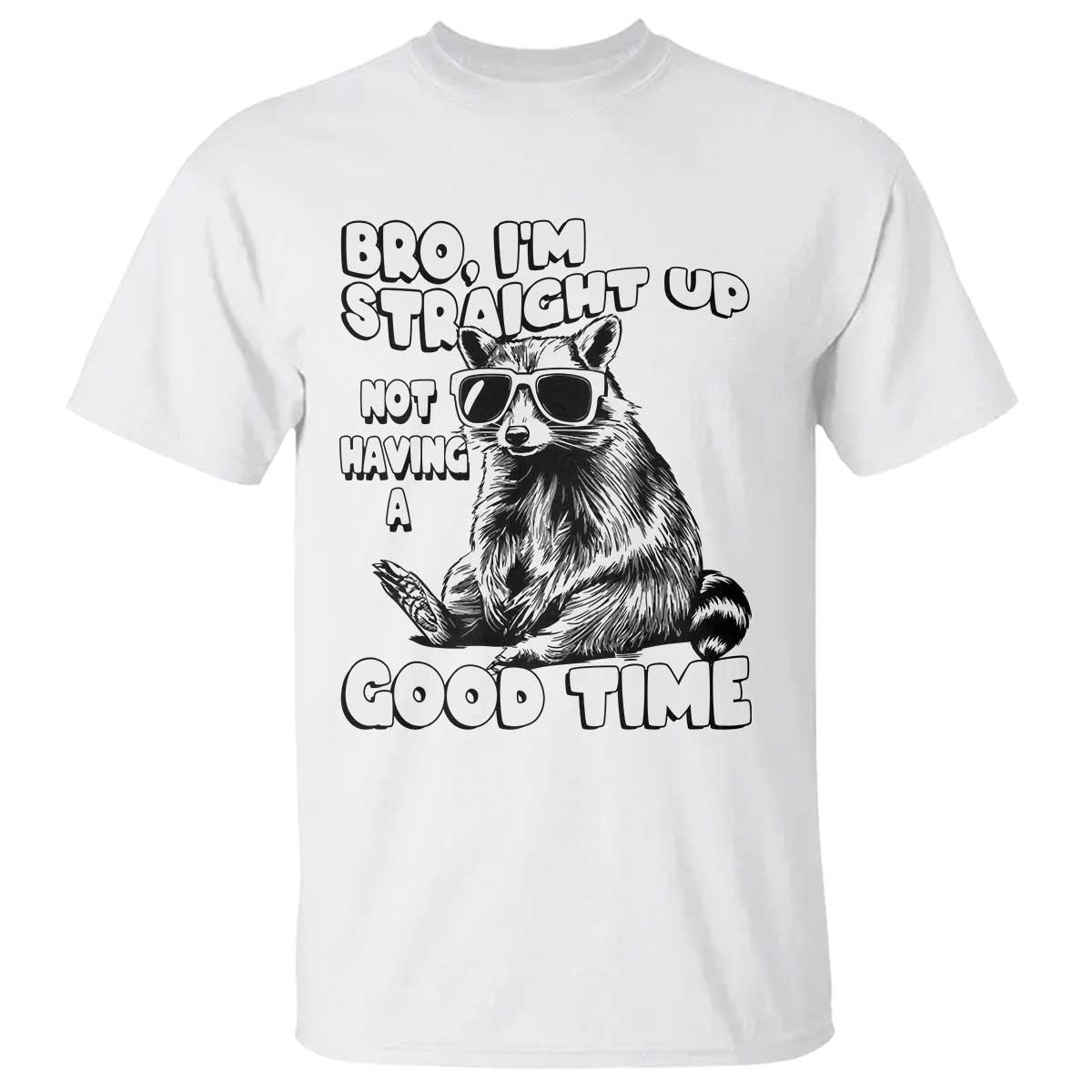 Funny Raccon Sarcastic T Shirt Bro I Am Straight Up Not Even Having A Good Time TS14 White Print Your Wear