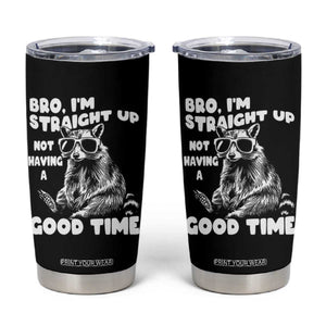 Funny Raccon Sarcastic Tumbler Cup Bro I Am Straight Up Not Even Having A Good Time TS14 Black Print Your Wear