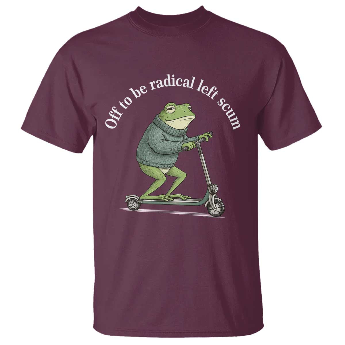 Off To Be Radical Left Scum T Shirt Funny Frog Anti ICE Political Protest TS14 Maroon Print Your Wear
